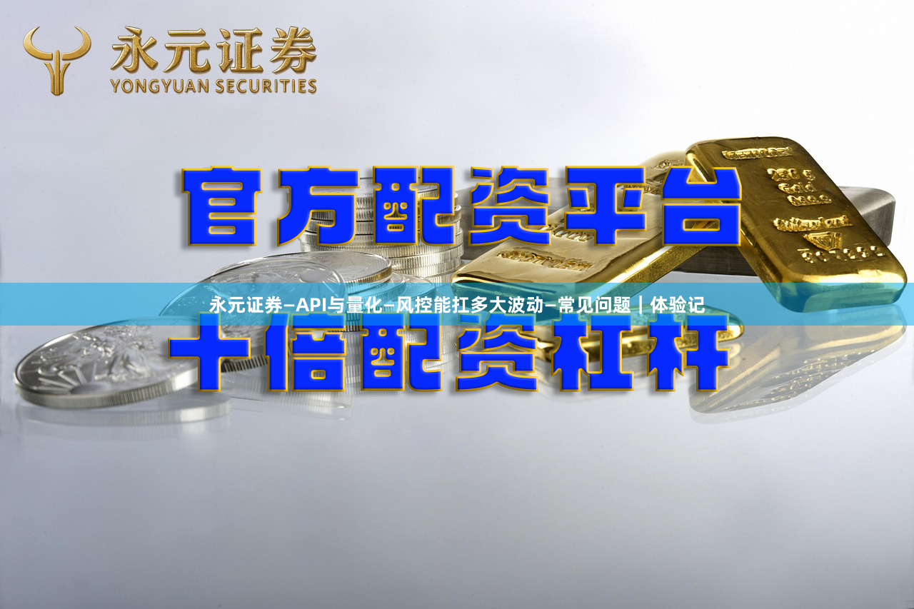 永元证券—API与量化—风控能扛多大波动—常见问题｜体验记