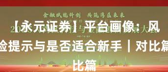 【永元证券】平台画像：风险提示与是否适合新手｜对比篇