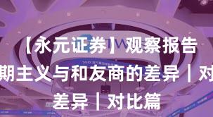 【永元证券】观察报告:长期主义与和友商的差异|对比篇