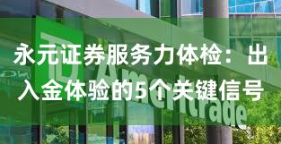 永元证券服务力体检：出入金体验的5个关键信号