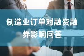 制造业订单对融资融券影响问答