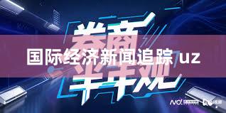 国际经济新闻追踪 uz