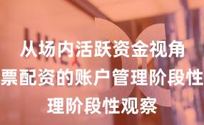 从场内活跃资金视角看股票配资的账户管理阶段性观察