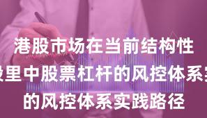 港股市场在当前结构性行情阶段里中股票杠杆的风控体系实践路径
