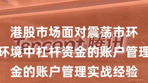 港股市场面对震荡市环境的市场环境中杠杆资金的账户管理实战经验