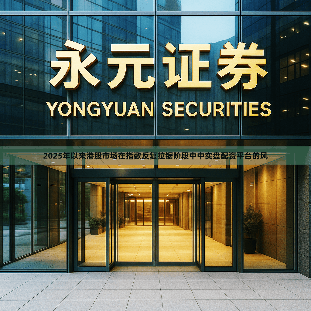 2025年以来港股市场在指数反复拉锯阶段中中实盘配资平台的风