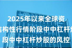 2025年以来全球资本市场在结构性行情阶段中中杠杆炒股的风控