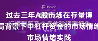 过去三年A股市场在存量博弈格局背景下中杠杆资金的市场情绪实践