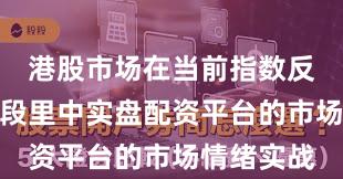 港股市场在当前指数反复拉锯阶段里中实盘配资平台的市场情绪实战