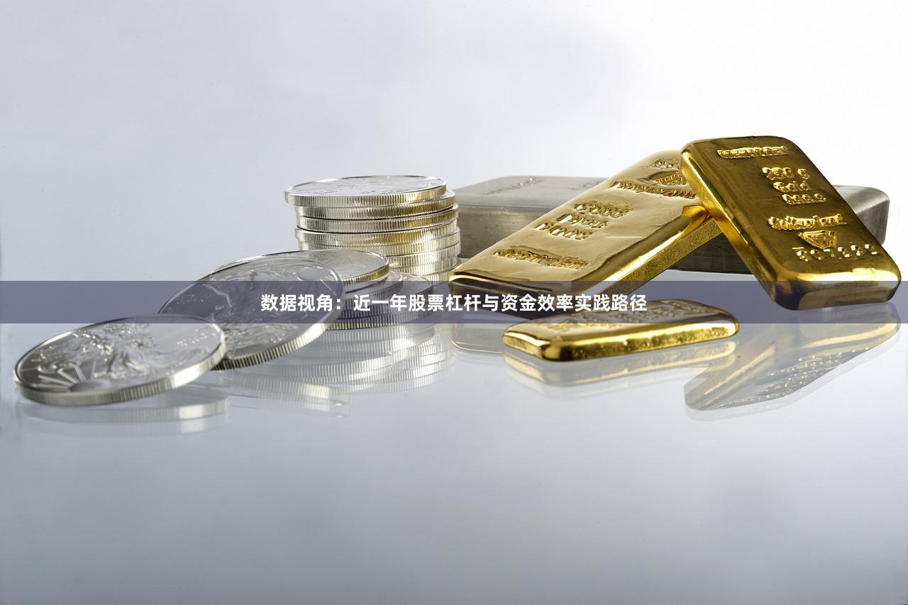 数据视角：近一年股票杠杆与资金效率实践路径