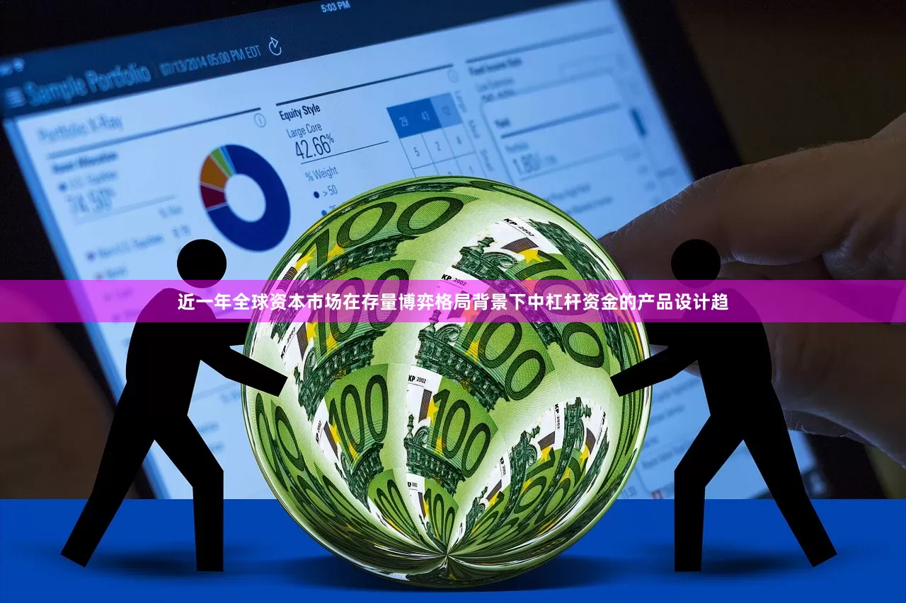 近一年全球资本市场在存量博弈格局背景下中杠杆资金的产品设计趋