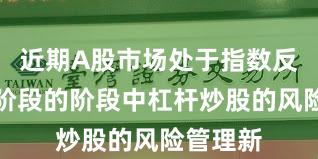 近期A股市场处于指数反复拉锯阶段的阶段中杠杆炒股的风险管理新