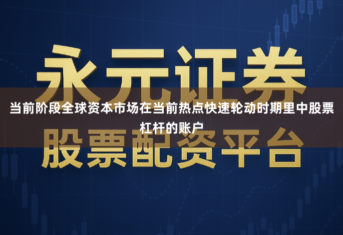 当前阶段全球资本市场在当前热点快速轮动时期里中股票杠杆的账户