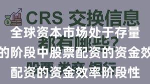 全球资本市场处于存量博弈格局的阶段中股票配资的资金效率阶段性