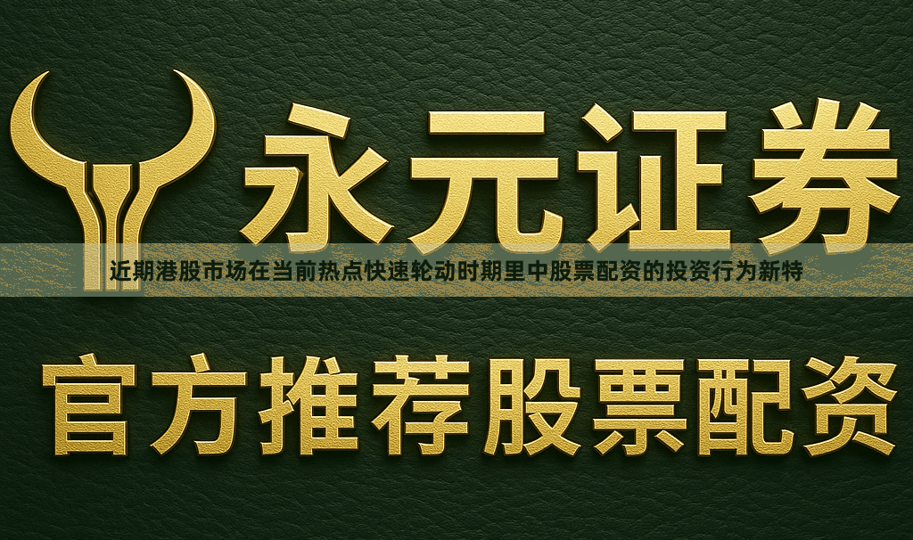 近期港股市场在当前热点快速轮动时期里中股票配资的投资行为新特