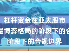 杠杆资金在亚太股市处于存量博弈格局的阶段下的合规边界