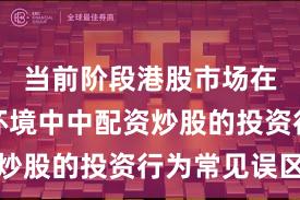 当前阶段港股市场在震荡市环境中中配资炒股的投资行为常见误区
