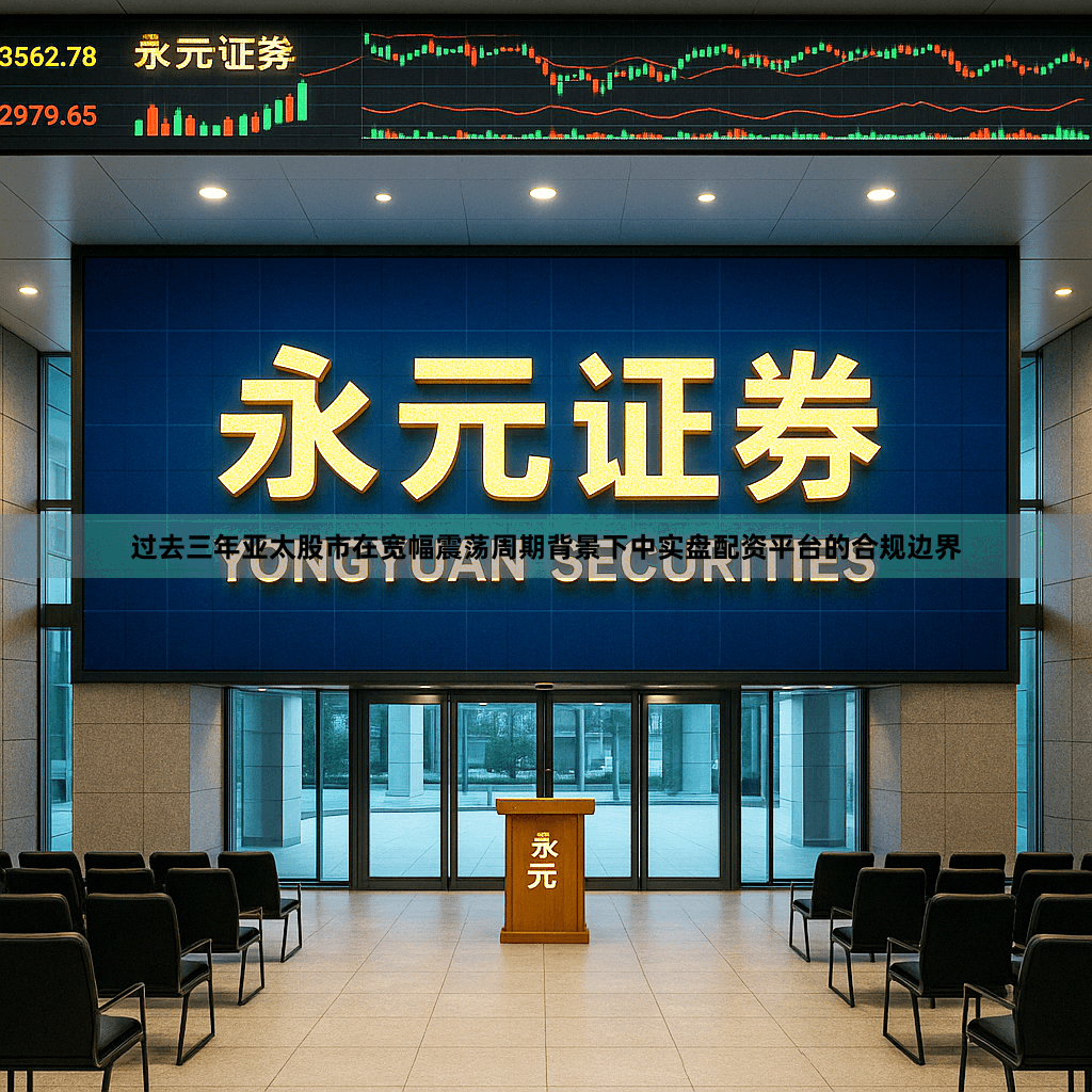 过去三年亚太股市在宽幅震荡周期背景下中实盘配资平台的合规边界