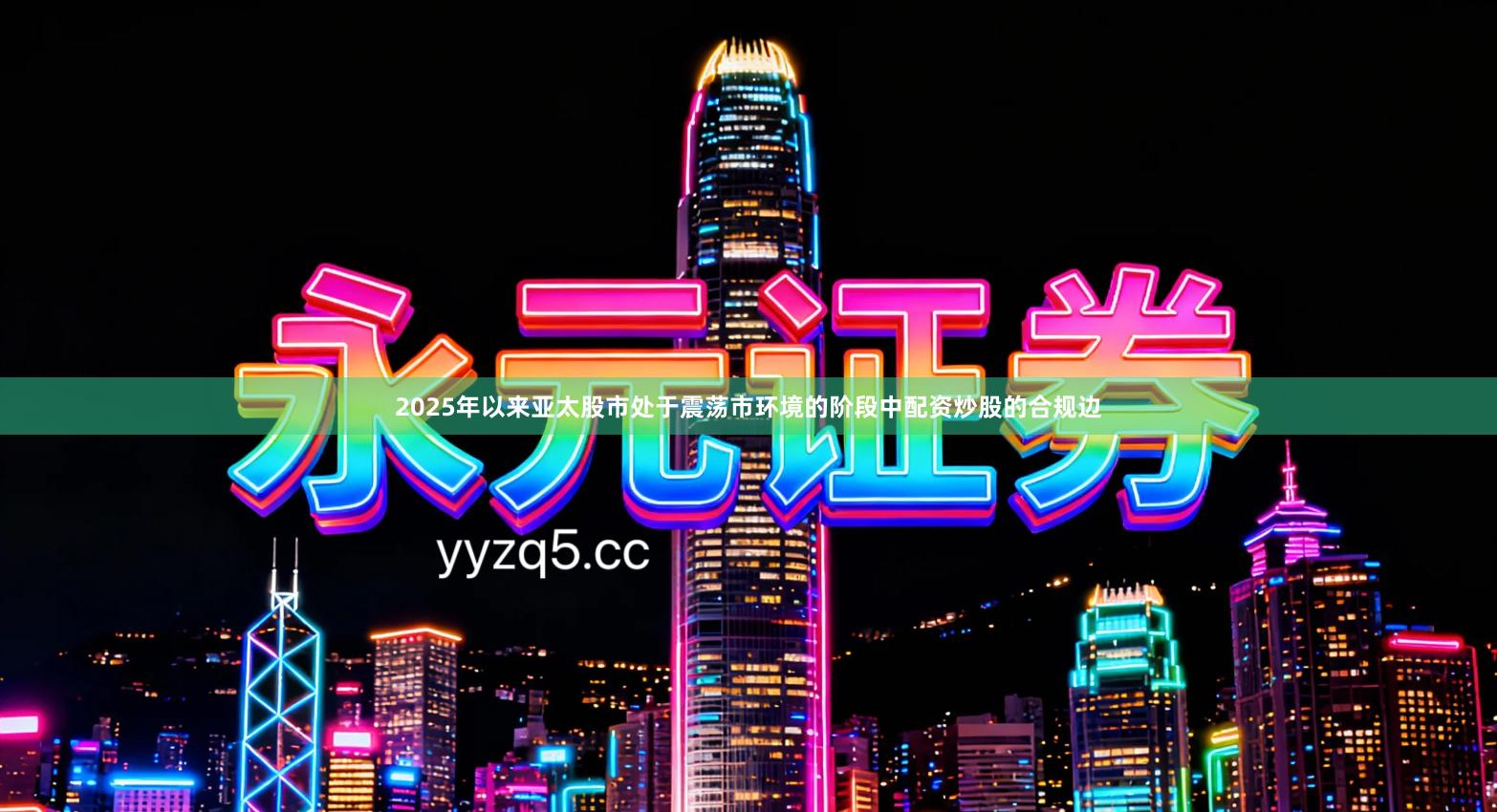 2025年以来亚太股市处于震荡市环境的阶段中配资炒股的合规边