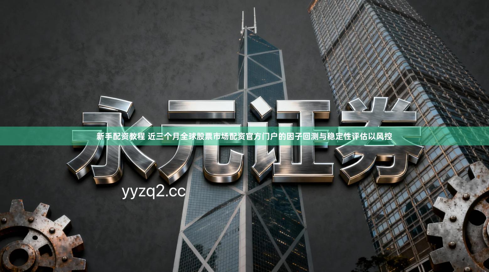 新手配资教程 近三个月全球股票市场配资官方门户的因子回测与稳定性评估以风控