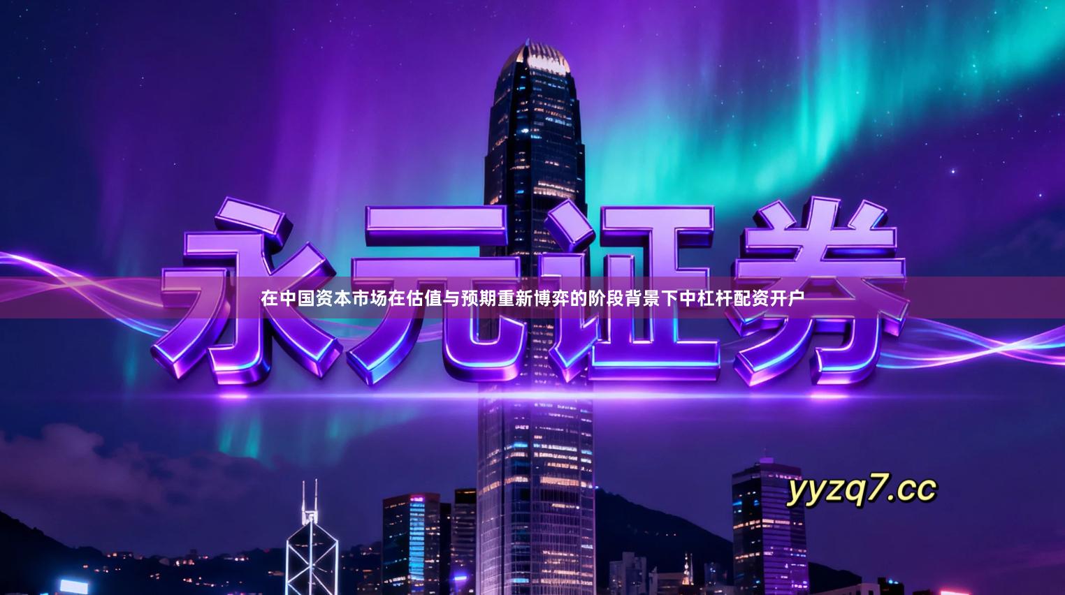 在中国资本市场在估值与预期重新博弈的阶段背景下中杠杆配资开户