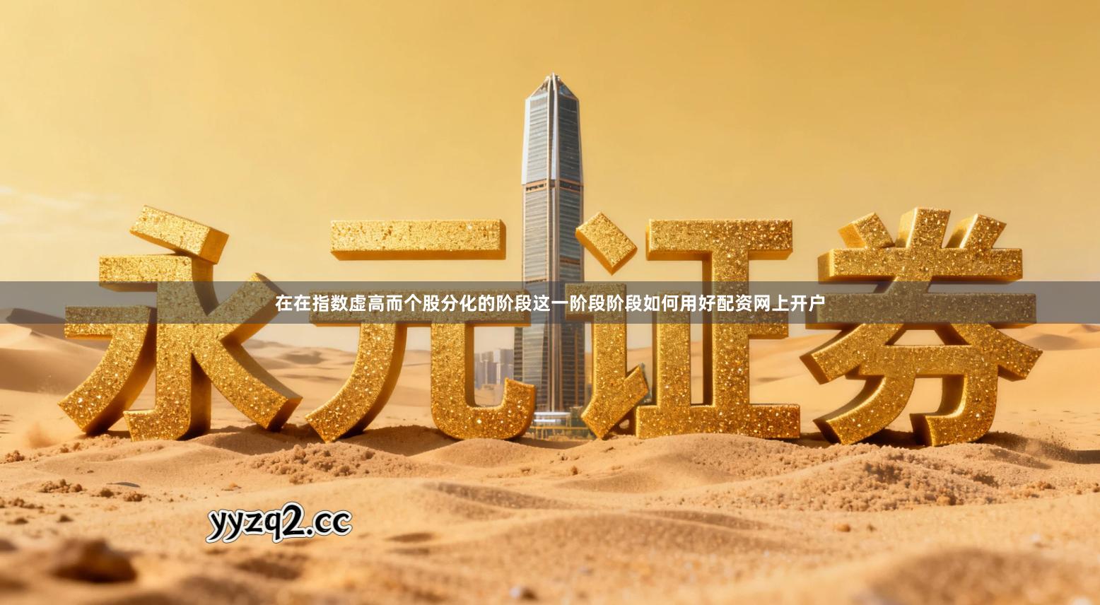 在在指数虚高而个股分化的阶段这一阶段阶段如何用好配资网上开户