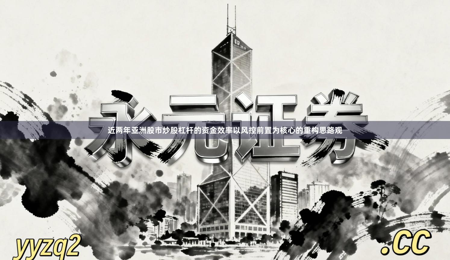 近两年亚洲股市炒股杠杆的资金效率以风控前置为核心的重构思路观