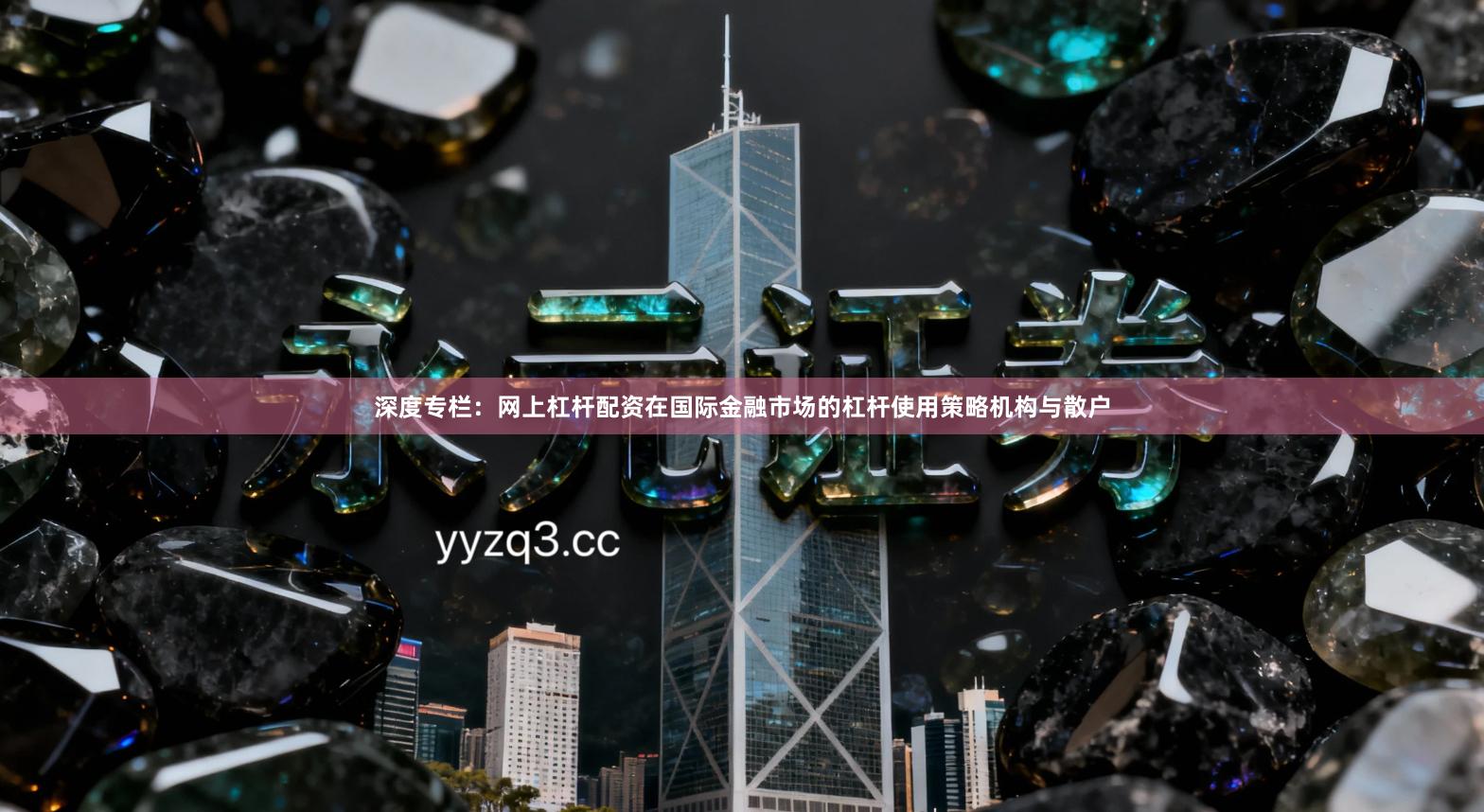 深度专栏：网上杠杆配资在国际金融市场的杠杆使用策略机构与散户