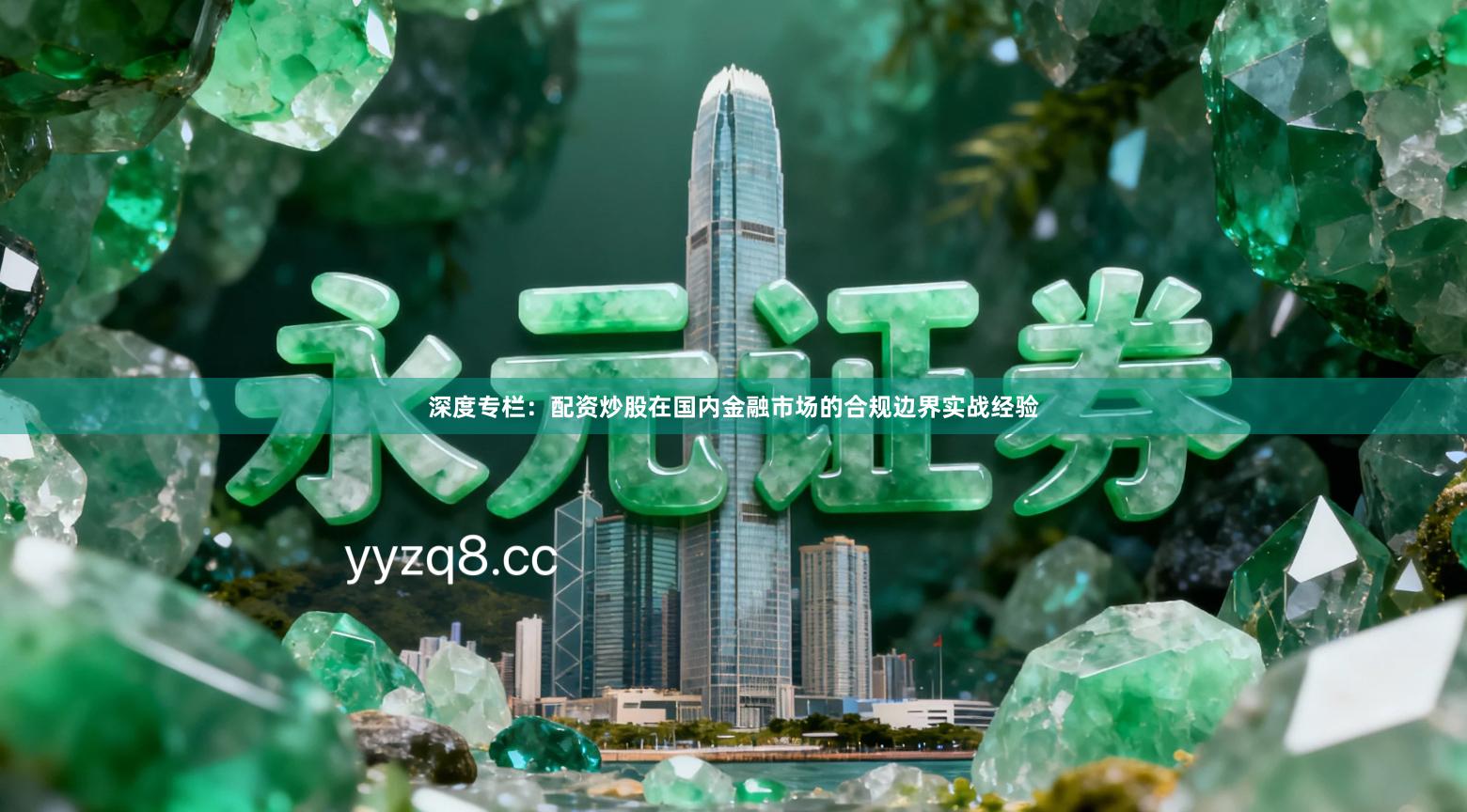 深度专栏：配资炒股在国内金融市场的合规边界实战经验