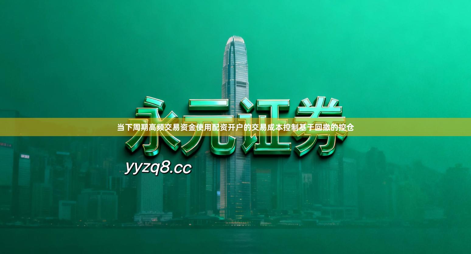 当下周期高频交易资金使用配资开户的交易成本控制基于回撤的控仓