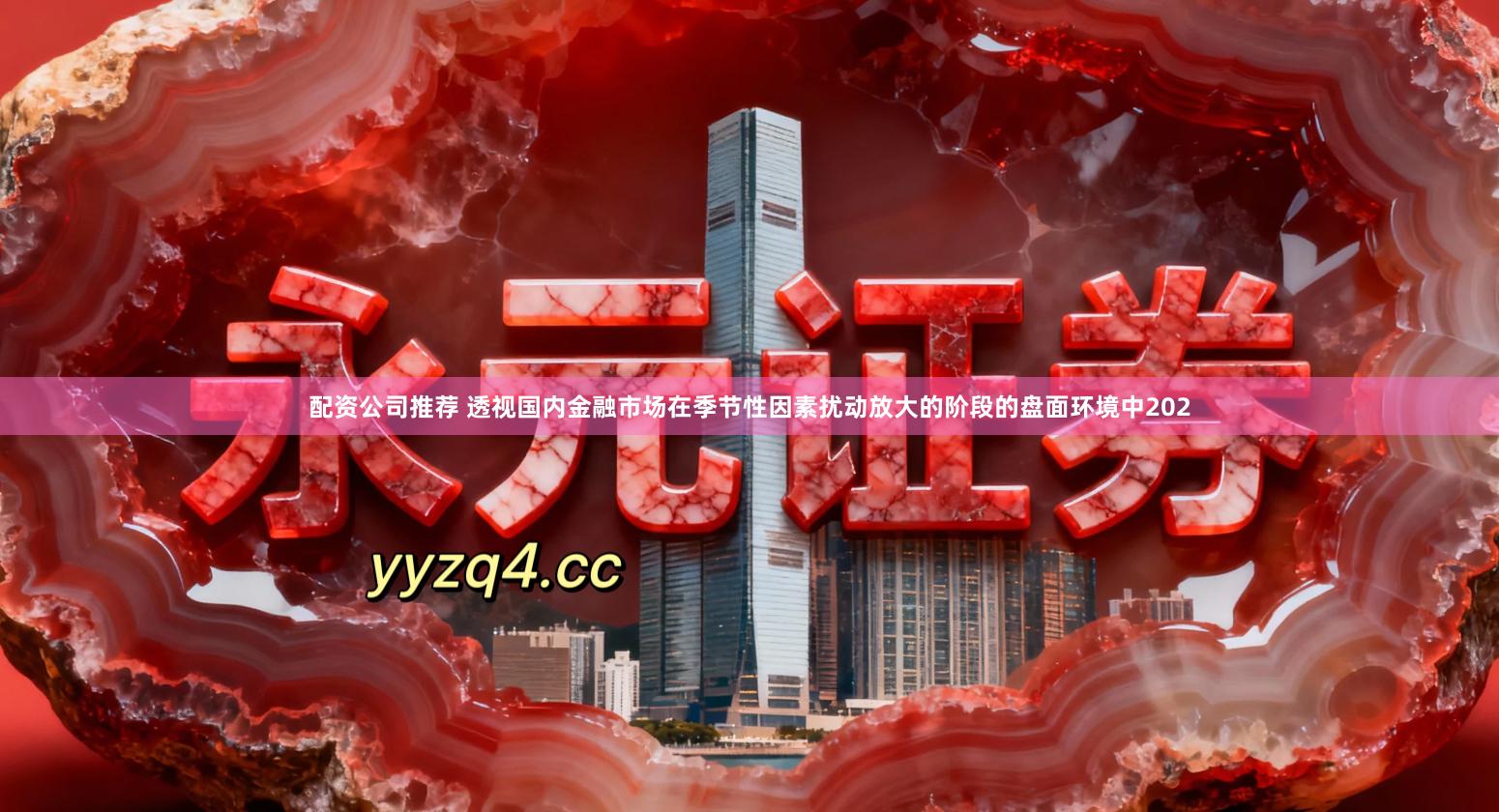 配资公司推荐 透视国内金融市场在季节性因素扰动放大的阶段的盘面环境中202