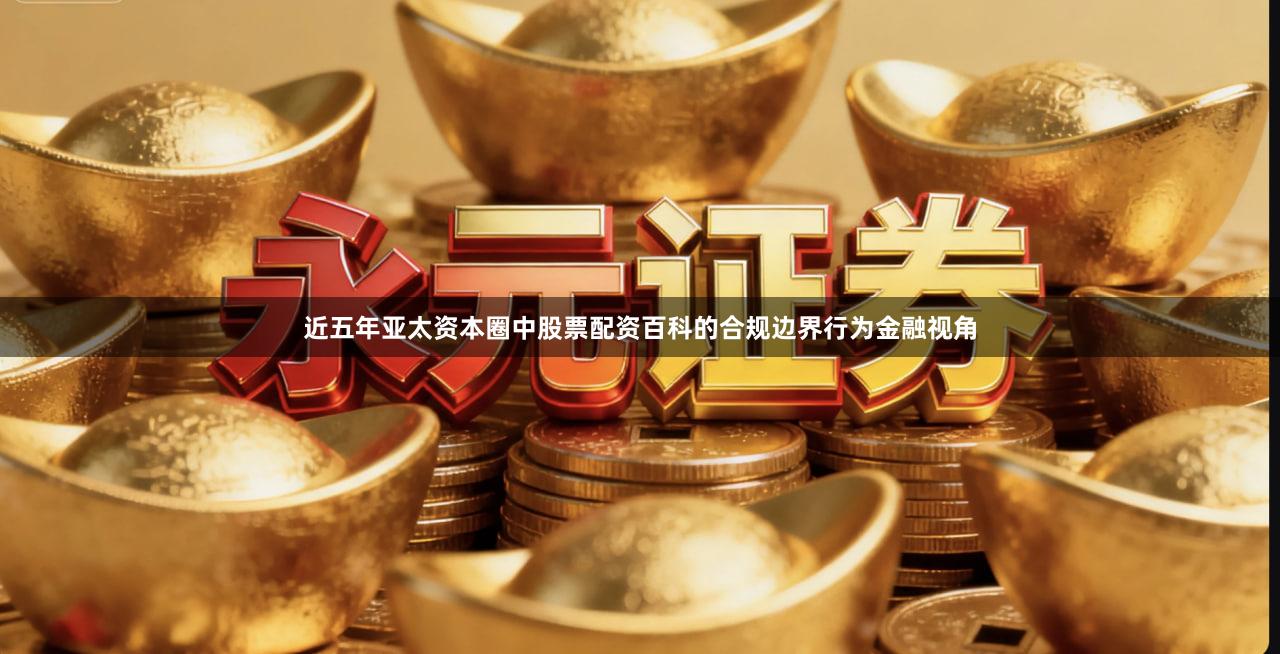 近五年亚太资本圈中股票配资百科的合规边界行为金融视角