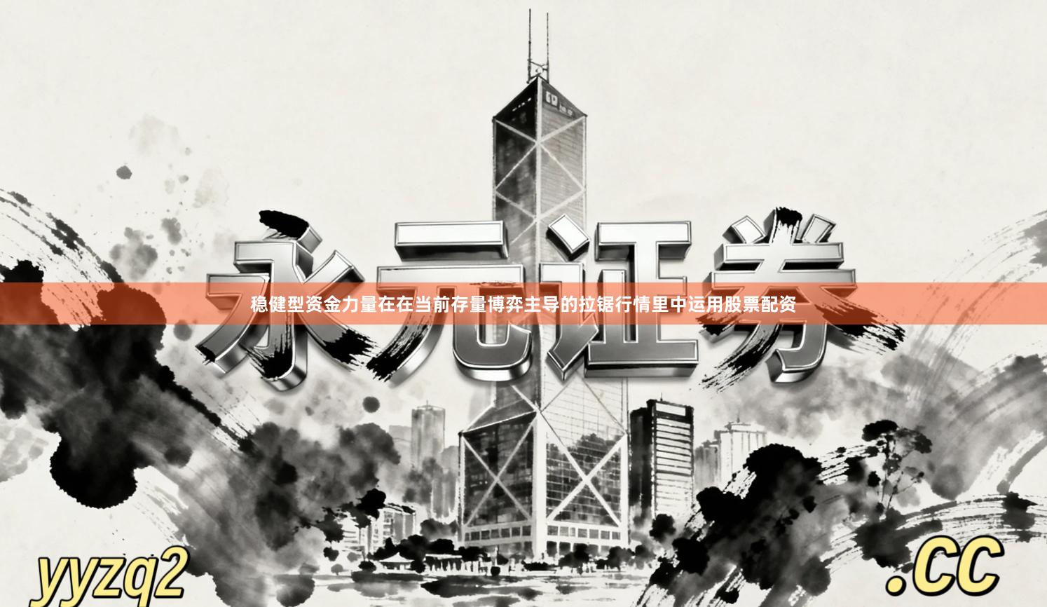 稳健型资金力量在在当前存量博弈主导的拉锯行情里中运用股票配资
