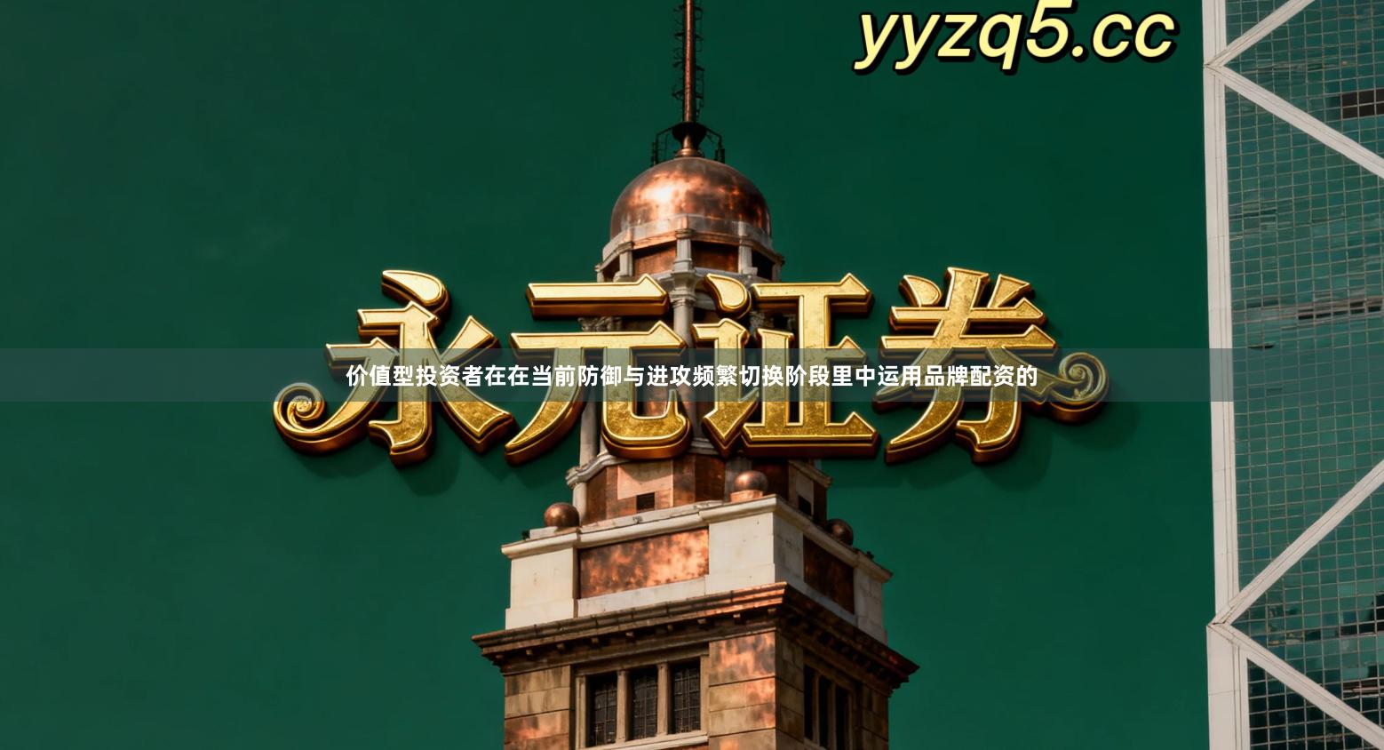 价值型投资者在在当前防御与进攻频繁切换阶段里中运用品牌配资的