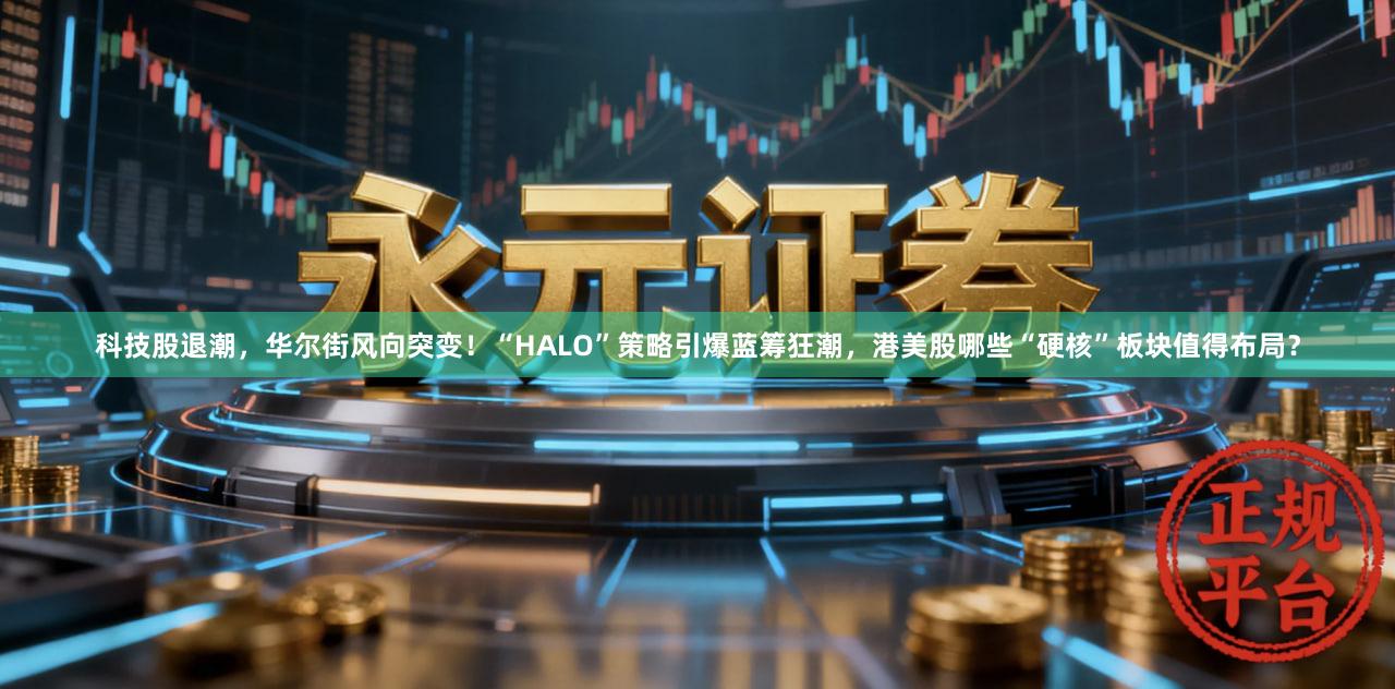 科技股退潮，华尔街风向突变！“HALO”策略引爆蓝筹狂潮，港美股哪些“硬核”板块值得布局？