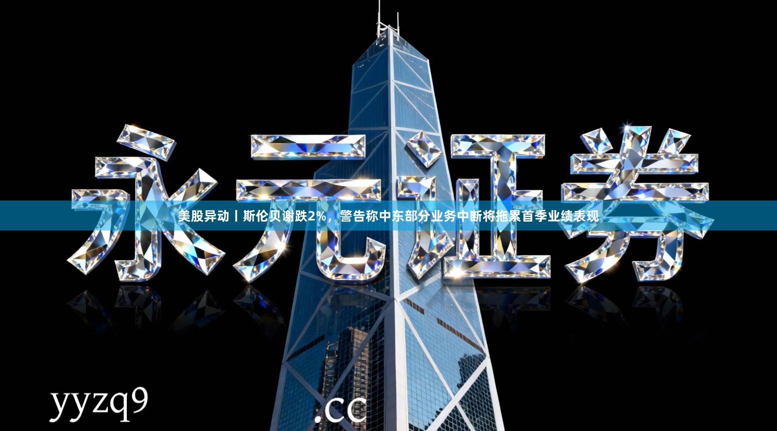 美股异动丨斯伦贝谢跌2%，警告称中东部分业务中断将拖累首季业绩表现
